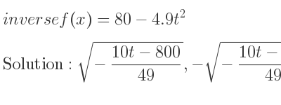 The inverse of f(x)=80-4.9t^2 is sqrt(-(10t-800)/(49)),-sqrt(-(10t-800)/(49))